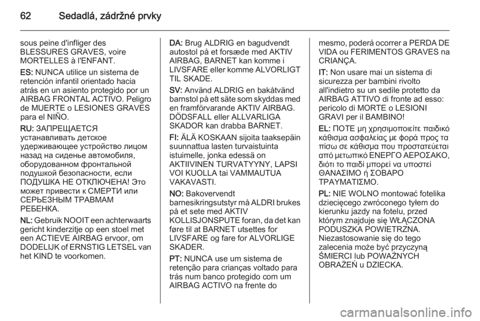 OPEL INSIGNIA 2015  Používateľská príručka (in Slovak) 62Sedadlá, zádržné prvky
sous peine d'infliger des
BLESSURES GRAVES, voire
MORTELLES à l'ENFANT.
ES:  NUNCA utilice un sistema de
retención infantil orientado hacia
atrás en un asiento 