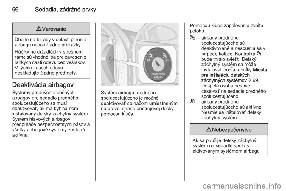 OPEL INSIGNIA 2015  Používateľská príručka (in Slovak) 66Sedadlá, zádržné prvky9Varovanie
Dbajte na to, aby v oblasti plnenia
airbagu neboli žiadne prekážky.
Háčiky na držadlách v strešnom
ráme sú vhodné iba pre zavesenie
ľahkých častí 