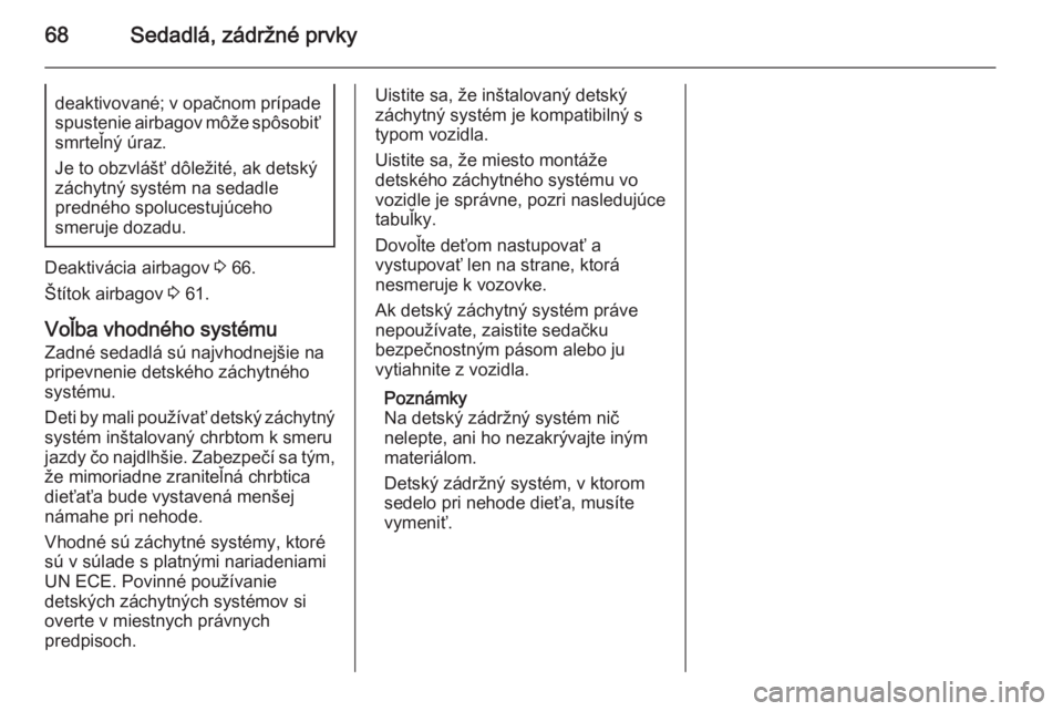 OPEL INSIGNIA 2015  Používateľská príručka (in Slovak) 68Sedadlá, zádržné prvkydeaktivované; v opačnom prípadespustenie airbagov môže spôsobiť
smrteľný úraz.
Je to obzvlášť dôležité, ak detský záchytný systém na sedadle
predného s