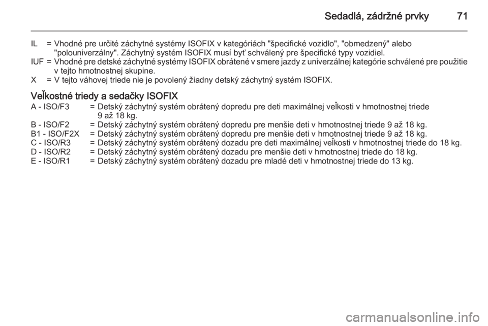 OPEL INSIGNIA 2015  Používateľská príručka (in Slovak) Sedadlá, zádržné prvky71
IL=Vhodné pre určité záchytné systémy ISOFIX v kategóriách "špecifické vozidlo", "obmedzený" alebo
"polouniverzálny". Záchytný systé