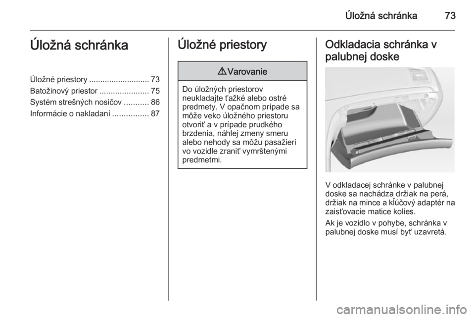OPEL INSIGNIA 2015  Používateľská príručka (in Slovak) Úložná schránka73Úložná schránkaÚložné priestory........................... 73
Batožinový priestor ......................75
Systém strešných nosičov ...........86
Informácie o naklad
