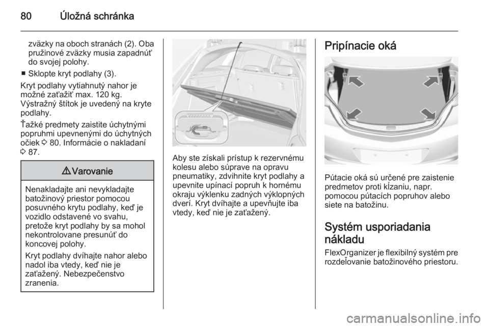 OPEL INSIGNIA 2015  Používateľská príručka (in Slovak) 80Úložná schránka
zväzky na oboch stranách (2). Obapružinové zväzky musia zapadnúť
do svojej polohy.
■ Sklopte kryt podlahy (3).
Kryt podlahy vytiahnutý nahor je
možné zaťažiť max. 