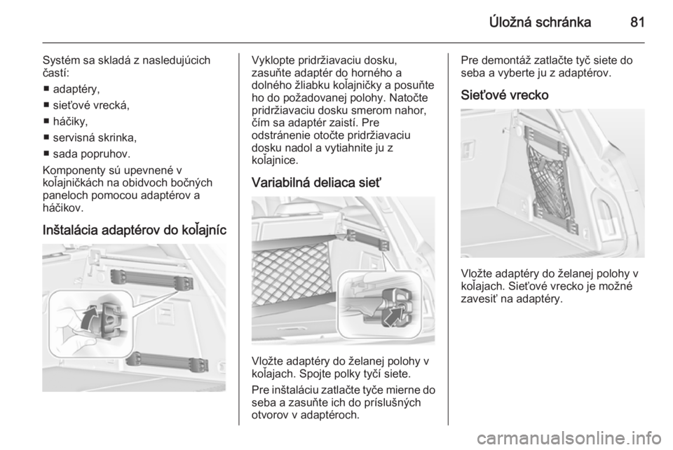 OPEL INSIGNIA 2015  Používateľská príručka (in Slovak) Úložná schránka81
Systém sa skladá z nasledujúcich
častí:
■ adaptéry,
■ sieťové vrecká,
■ háčiky,
■ servisná skrinka,
■ sada popruhov.
Komponenty sú upevnené v
koľajničk�
