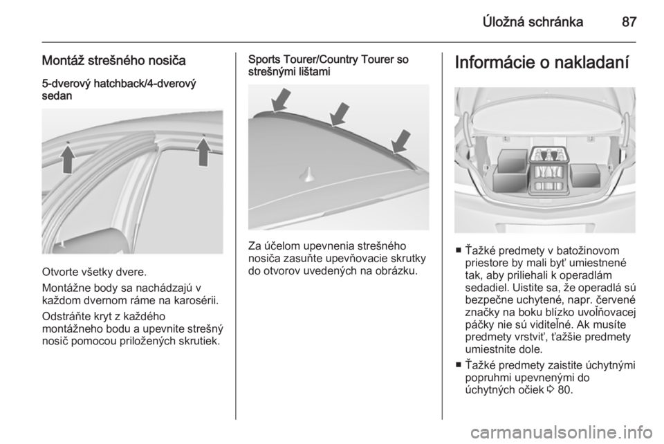 OPEL INSIGNIA 2015  Používateľská príručka (in Slovak) Úložná schránka87
Montáž strešného nosiča5-dverový hatchback/4-dverový
sedan
Otvorte všetky dvere.
Montážne body sa nachádzajú v
každom dvernom ráme na karosérii.
Odstráňte kryt z