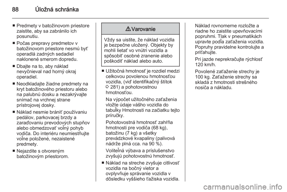 OPEL INSIGNIA 2015  Používateľská príručka (in Slovak) 88Úložná schránka
■ Predmety v batožinovom priestorezaistite, aby sa zabránilo ich
posunutiu.
■ Počas prepravy predmetov v batožinovom priestore nesmú byť
operadlá zadných sedadiel
nak