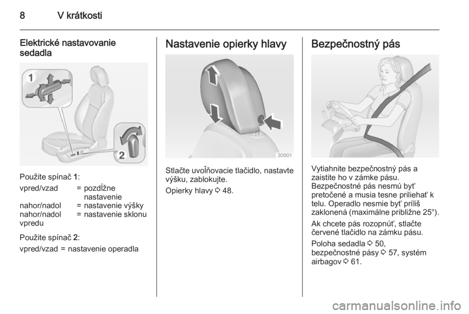 OPEL INSIGNIA 2015  Používateľská príručka (in Slovak) 8V krátkosti
Elektrické nastavovanie
sedadla
Použite spínač  1:
vpred/vzad=pozdĺžne
nastavenienahor/nadol=nastavenie výškynahor/nadol
vpredu=nastavenie sklonu
Použite spínač  2:
vpred/vzad