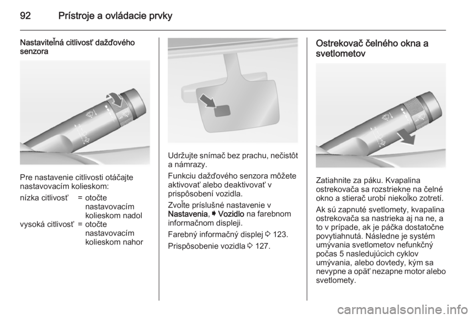 OPEL INSIGNIA 2015  Používateľská príručka (in Slovak) 92Prístroje a ovládacie prvky
Nastaviteľná citlivosť dažďového
senzora
Pre nastavenie citlivosti otáčajte
nastavovacím kolieskom:
nízka citlivosť=otočte
nastavovacím
kolieskom nadolvyso