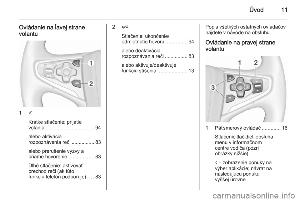 OPEL INSIGNIA 2015.5  Návod na obsluhu informačného systému (in Slovak) Úvod11
Ovládanie na ľavej strane
volantu
1 s
Krátke stlačenie: prijatie
volania ................................... 94
alebo aktivácia
rozpoznávania reči ................83
alebo prerušenie v
