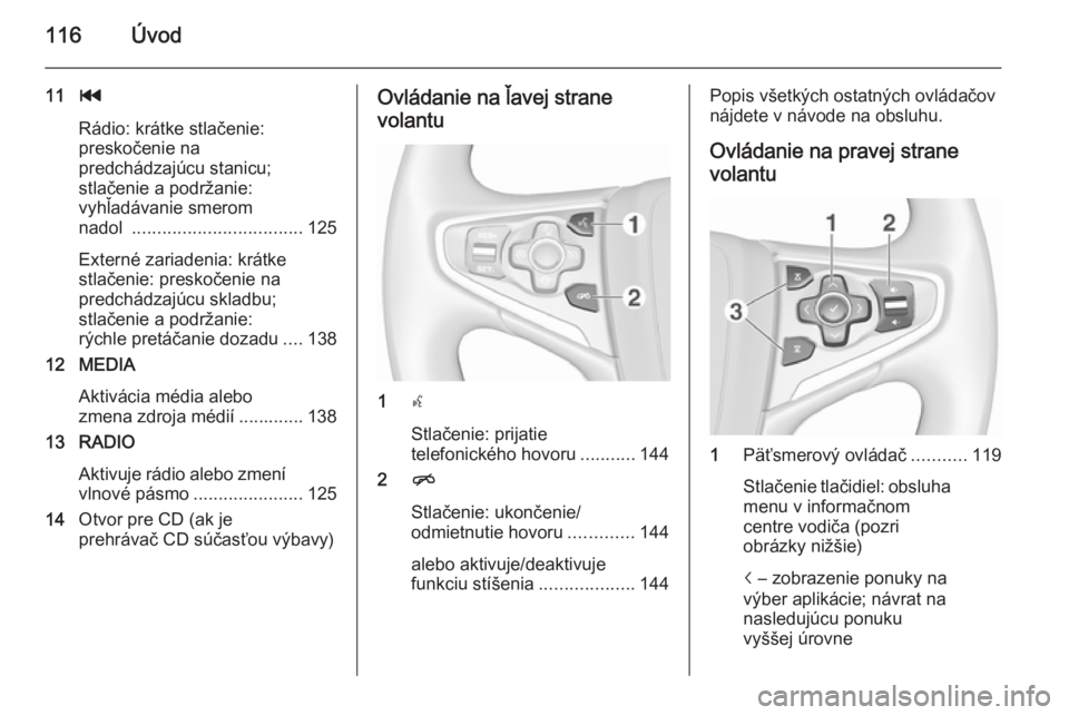 OPEL INSIGNIA 2015.5  Návod na obsluhu informačného systému (in Slovak) 116Úvod
11t
Rádio: krátke stlačenie:
preskočenie na
predchádzajúcu stanicu;
stlačenie a podržanie:
vyhľadávanie smerom
nadol  .................................. 125
Externé zariadenia: kr�