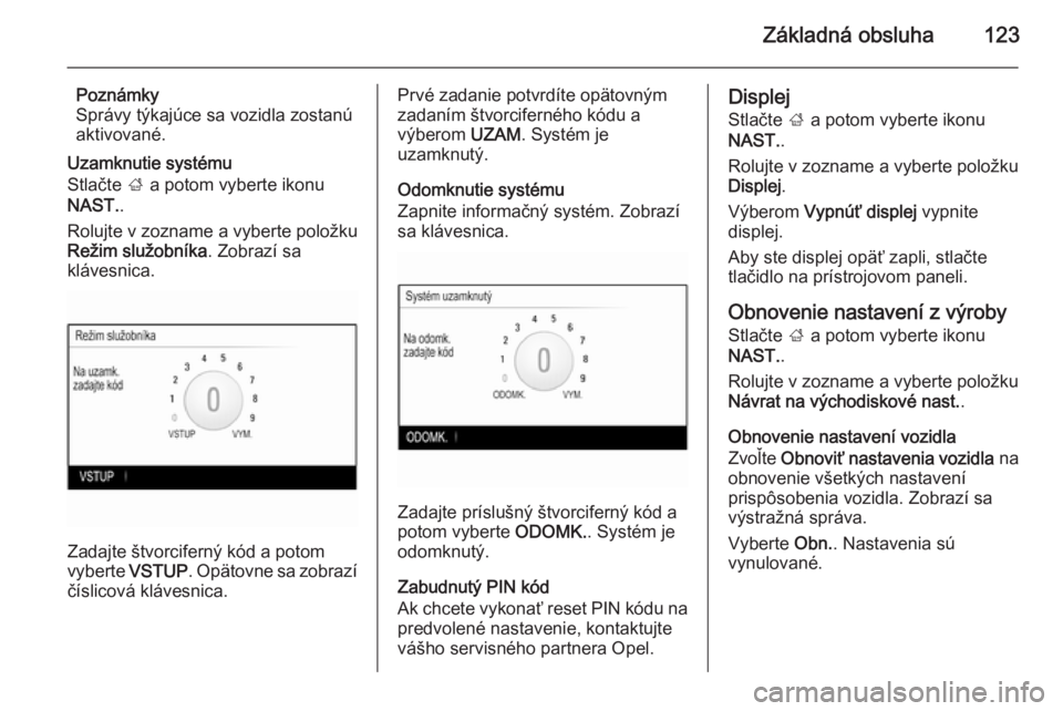 OPEL INSIGNIA 2015.5  Návod na obsluhu informačného systému (in Slovak) Základná obsluha123
Poznámky
Správy týkajúce sa vozidla zostanú
aktivované.
Uzamknutie systému
Stlačte  ; a potom vyberte ikonu
NAST. .
Rolujte v zozname a vyberte položku
Režim služobní