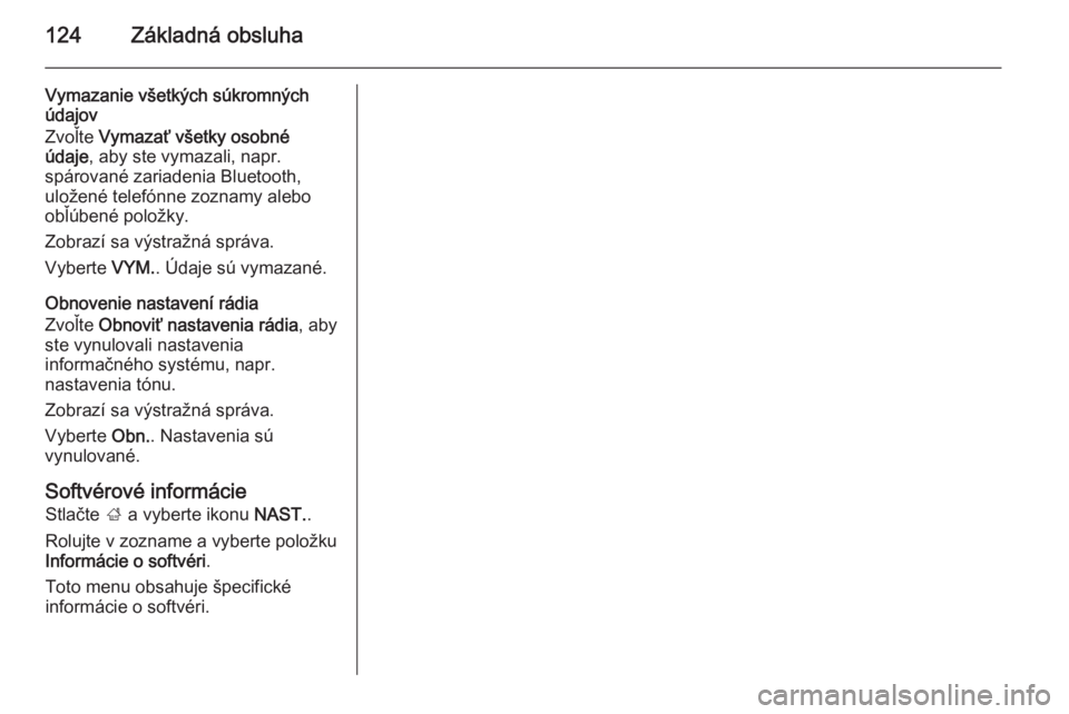 OPEL INSIGNIA 2015.5  Návod na obsluhu informačného systému (in Slovak) 124Základná obsluha
Vymazanie všetkých súkromných
údajov
Zvoľte  Vymazať všetky osobné
údaje , aby ste vymazali, napr.
spárované zariadenia Bluetooth,
uložené telefónne zoznamy alebo

