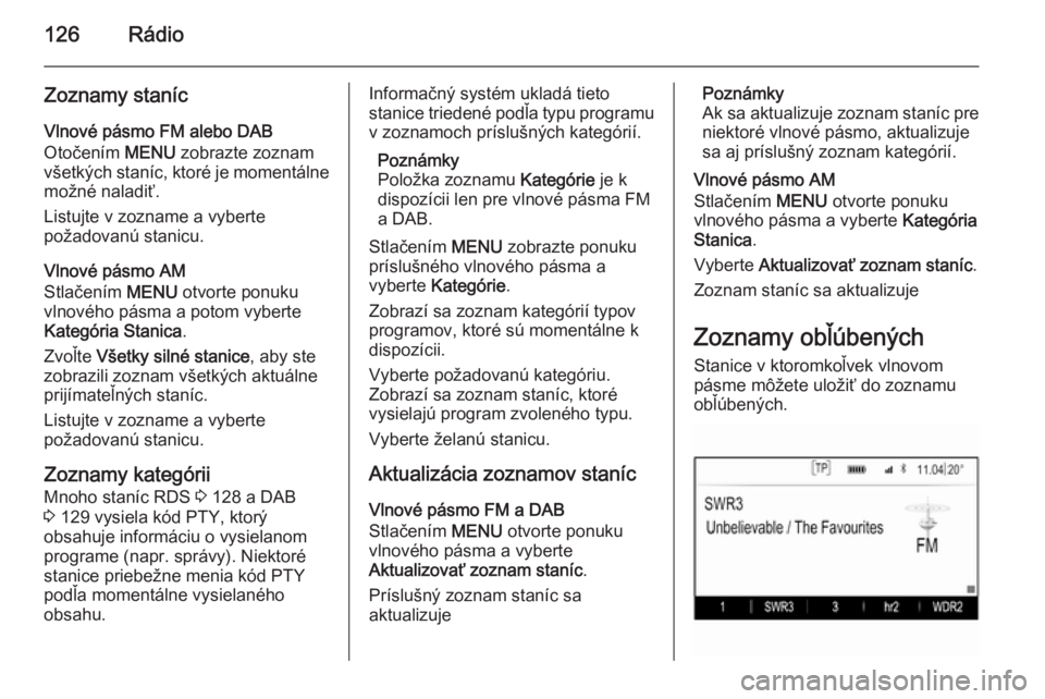 OPEL INSIGNIA 2015.5  Návod na obsluhu informačného systému (in Slovak) 126Rádio
Zoznamy staníc
Vlnové pásmo FM alebo DAB
Otočením  MENU zobrazte zoznam
všetkých staníc, ktoré je momentálne možné naladiť.
Listujte v zozname a vyberte
požadovanú stanicu.
Vl