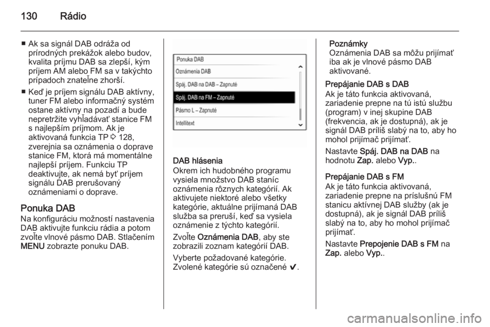 OPEL INSIGNIA 2015.5  Návod na obsluhu informačného systému (in Slovak) 130Rádio
■ Ak sa signál DAB odráža odprírodných prekážok alebo budov,
kvalita príjmu DAB sa zlepší, kým
príjem AM alebo FM sa v takýchto prípadoch znateľne zhorší.
■ Keď je prí