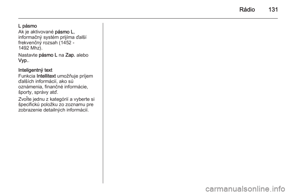 OPEL INSIGNIA 2015.5  Návod na obsluhu informačného systému (in Slovak) Rádio131
L pásmo
Ak je aktivované  pásmo L,
informačný systém prijíma ďalší
frekvenčný rozsah (1452 -
1492 Mhz).
Nastavte  pásmo L na Zap.  alebo
Vyp. .
Inteligentný text
Funkcia  Intel