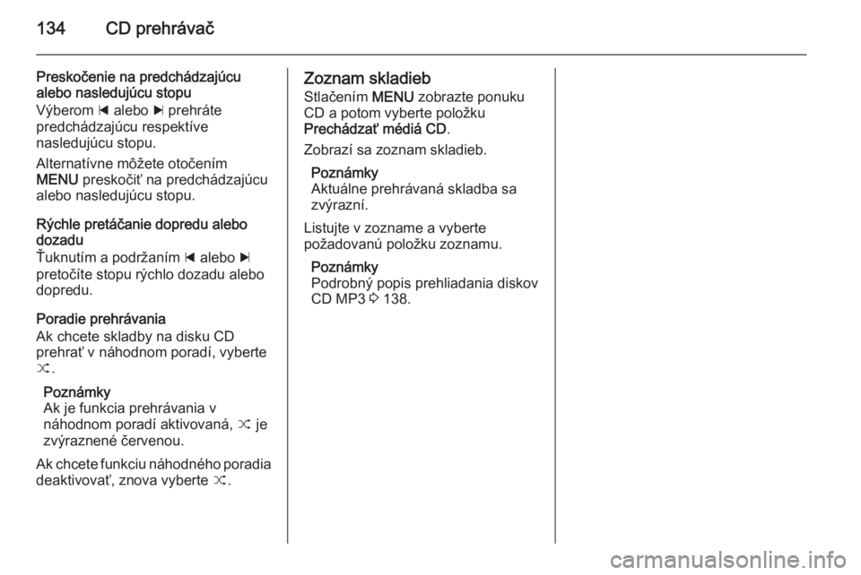 OPEL INSIGNIA 2015.5  Návod na obsluhu informačného systému (in Slovak) 134CD prehrávač
Preskočenie na predchádzajúcualebo nasledujúcu stopu
Výberom  d alebo  c prehráte
predchádzajúcu respektíve
nasledujúcu stopu.
Alternatívne môžete otočením
MENU  presk