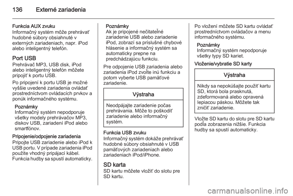 OPEL INSIGNIA 2015.5  Návod na obsluhu informačného systému (in Slovak) 136Externé zariadenia
Funkcia AUX zvuku
Informačný systém môže prehrávať
hudobné súbory obsiahnuté v
externých zariadeniach, napr. iPod
alebo inteligentný telefón.
Port USB Prehrávač M