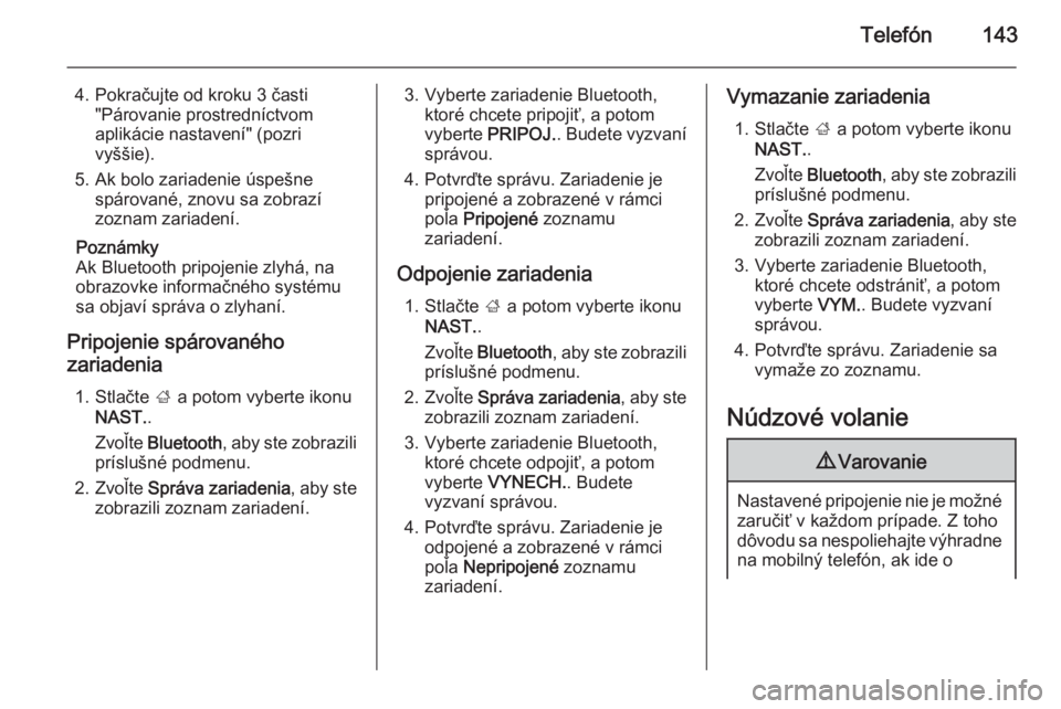 OPEL INSIGNIA 2015.5  Návod na obsluhu informačného systému (in Slovak) Telefón143
4. Pokračujte od kroku 3 časti"Párovanie prostredníctvom
aplikácie nastavení" (pozri
vyššie).
5. Ak bolo zariadenie úspešne spárované, znovu sa zobrazí
zoznam zariaden