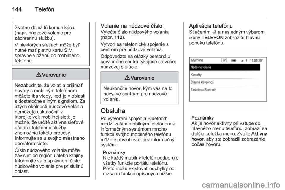 OPEL INSIGNIA 2015.5  Návod na obsluhu informačného systému (in Slovak) 144Telefónživotne dôležitú komunikáciu
(napr. núdzové volanie pre
záchrannú službu).
V niektorých sietiach môže byť
nutné mať platnú kartu SIM
správne vloženú do mobilného
telef�