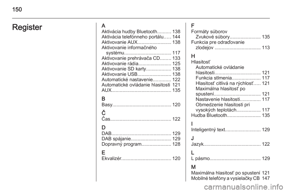 OPEL INSIGNIA 2015.5  Návod na obsluhu informačného systému (in Slovak) 150RegisterAAktivácia hudby Bluetooth ..........138
Aktivácia telefónneho portálu .....144
Aktivovanie AUX .........................138
Aktivovanie informačného systému ........................