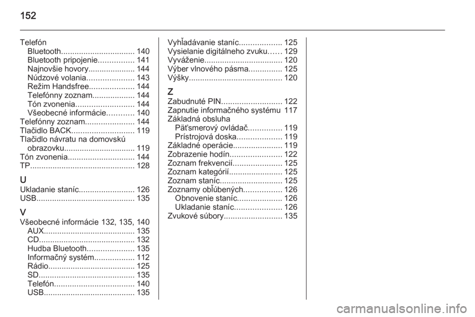 OPEL INSIGNIA 2015.5  Návod na obsluhu informačného systému (in Slovak) 152
TelefónBluetooth ................................. 140
Bluetooth pripojenie ................141
Najnovšie hovory..................... 144
Núdzové volania .....................143
Režim Handsf