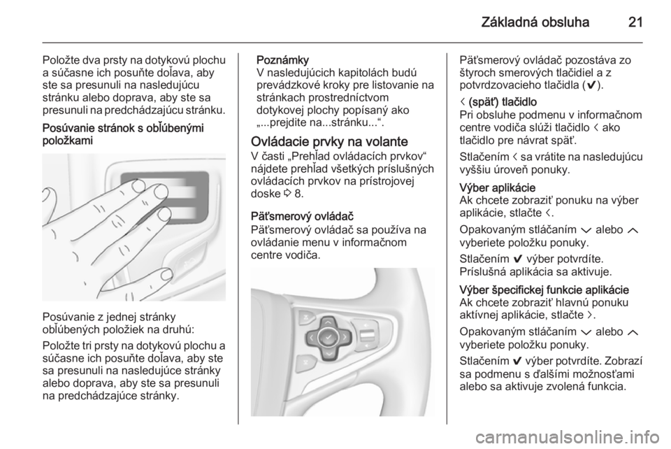 OPEL INSIGNIA 2015.5  Návod na obsluhu informačného systému (in Slovak) Základná obsluha21
Položte dva prsty na dotykovú plochua súčasne ich posuňte doľava, aby
ste sa presunuli na nasledujúcu
stránku alebo doprava, aby ste sa
presunuli na predchádzajúcu strá