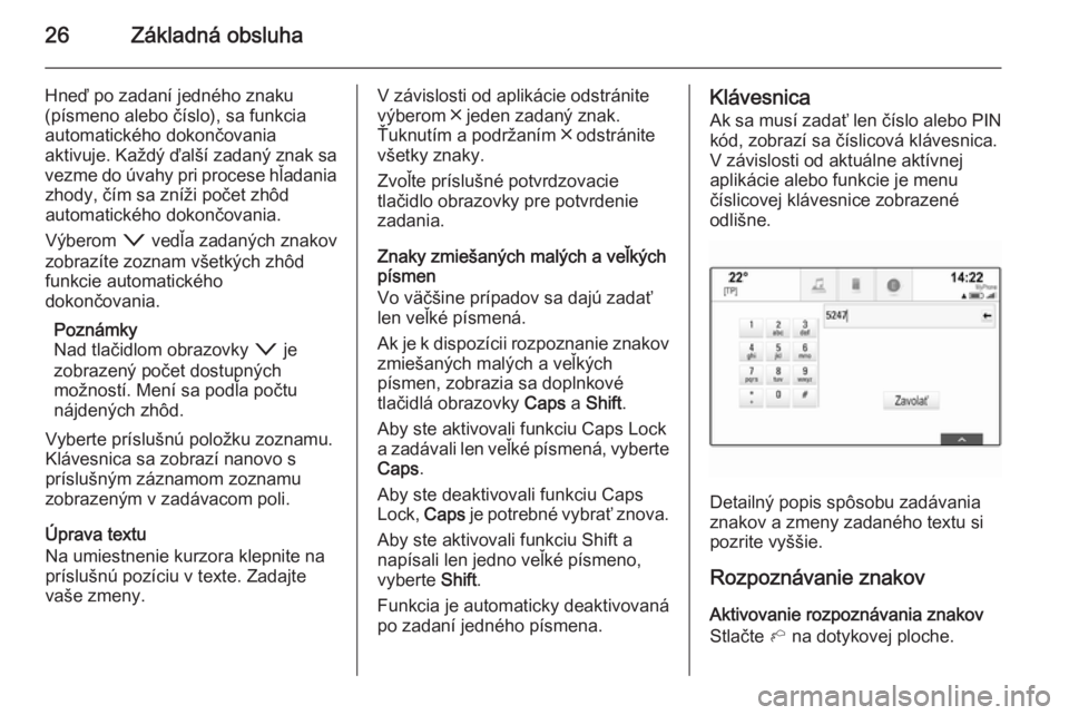 OPEL INSIGNIA 2015.5  Návod na obsluhu informačného systému (in Slovak) 26Základná obsluha
Hneď po zadaní jedného znaku
(písmeno alebo číslo), sa funkcia
automatického dokončovania
aktivuje. Každý ďalší zadaný znak sa
vezme do úvahy pri procese hľadania 