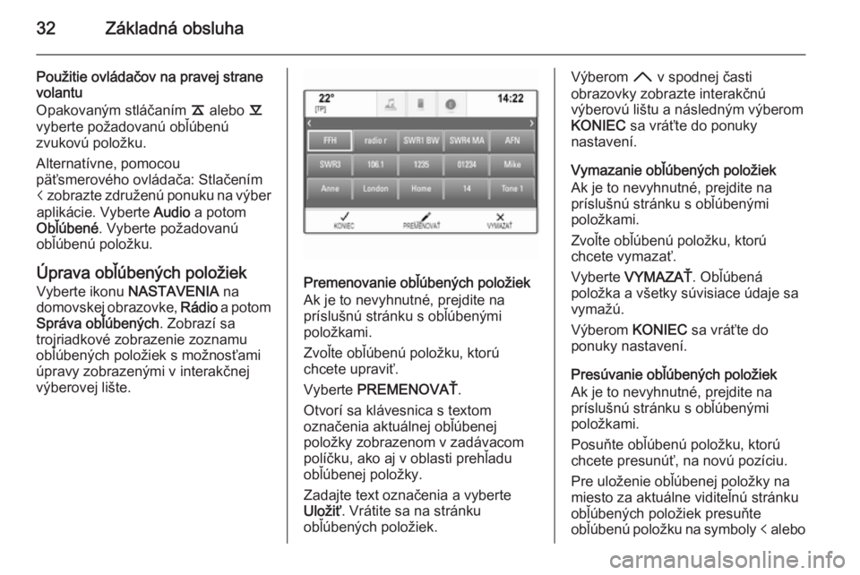 OPEL INSIGNIA 2015.5  Návod na obsluhu informačného systému (in Slovak) 32Základná obsluha
Použitie ovládačov na pravej strane
volantu
Opakovaným stláčaním  k alebo  l
vyberte požadovanú obľúbenú
zvukovú položku.
Alternatívne, pomocou
päťsmerového ovl�