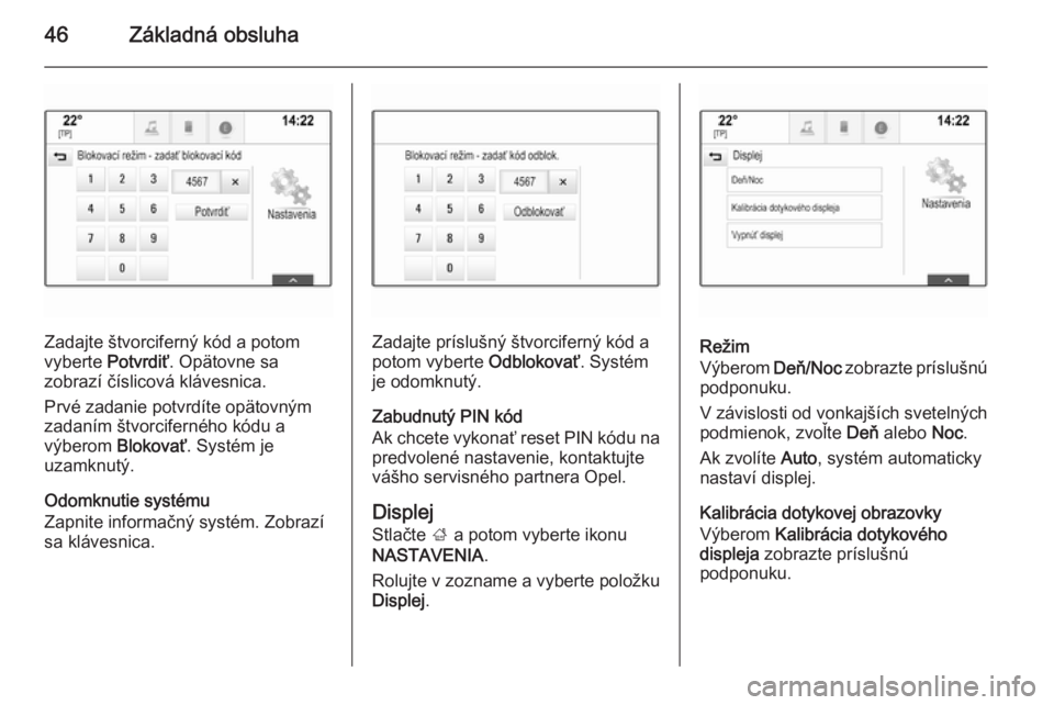 OPEL INSIGNIA 2015.5  Návod na obsluhu informačného systému (in Slovak) 46Základná obsluha
Zadajte štvorciferný kód a potom
vyberte  Potvrdiť. Opätovne sa
zobrazí číslicová klávesnica.
Prvé zadanie potvrdíte opätovným
zadaním štvorciferného kódu a
výb