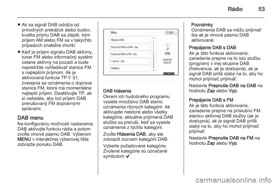 OPEL INSIGNIA 2015.5  Návod na obsluhu informačného systému (in Slovak) Rádio53
■ Ak sa signál DAB odráža odprírodných prekážok alebo budov,
kvalita príjmu DAB sa zlepší, kým príjem AM alebo FM sa v takýchtoprípadoch znateľne zhorší.
■ Keď je príje