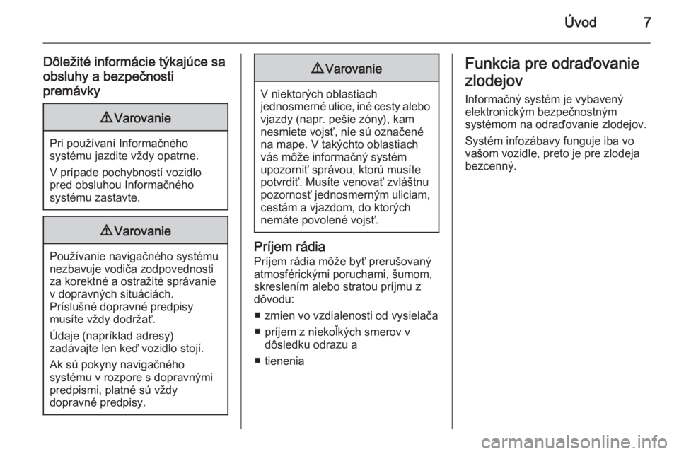 OPEL INSIGNIA 2015.5  Návod na obsluhu informačného systému (in Slovak) Úvod7
Dôležité informácie týkajúce sa
obsluhy a bezpečnosti
premávky9 Varovanie
Pri používaní Informačného
systému jazdite vždy opatrne.
V prípade pochybností vozidlo
pred obsluhou I