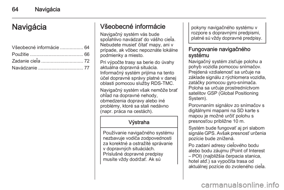 OPEL INSIGNIA 2015.5  Návod na obsluhu informačného systému (in Slovak) 64NavigáciaNavigáciaVšeobecné informácie.................64
Použitie ........................................ 66
Zadanie cieľa ............................... 72
Navádzanie ...................