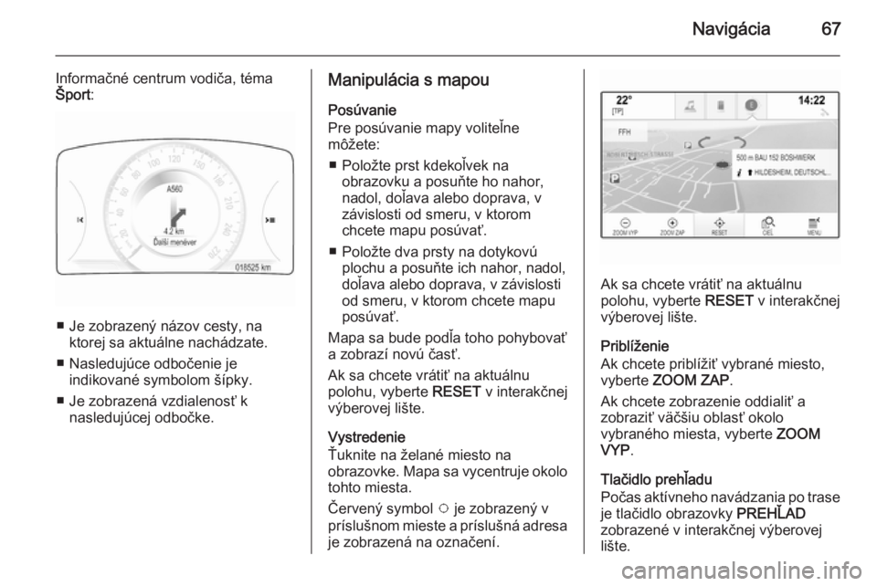 OPEL INSIGNIA 2015.5  Návod na obsluhu informačného systému (in Slovak) Navigácia67
Informačné centrum vodiča, téma
Šport :
■ Je zobrazený názov cesty, na
ktorej sa aktuálne nachádzate.
■ Nasledujúce odbočenie je indikované symbolom šípky.
■ Je zobraz