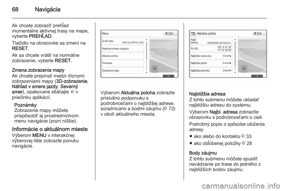 OPEL INSIGNIA 2015.5  Návod na obsluhu informačného systému (in Slovak) 68Navigácia
Ak chcete zobraziť prehľad
momentálne aktívnej trasy na mape,
vyberte  PREHĽAD .
Tlačidlo na obrazovke sa zmení na
RESET .
Ak sa chcete vrátiť na normálne
zobrazenie, vyberte  R