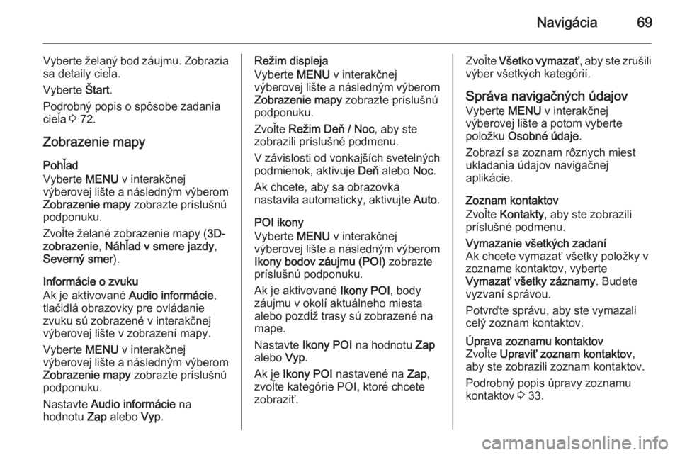 OPEL INSIGNIA 2015.5  Návod na obsluhu informačného systému (in Slovak) Navigácia69
Vyberte želaný bod záujmu. Zobraziasa detaily cieľa.
Vyberte  Štart.
Podrobný popis o spôsobe zadania
cieľa  3 72.
Zobrazenie mapy Pohľad
Vyberte  MENU v interakčnej
výberovej 
