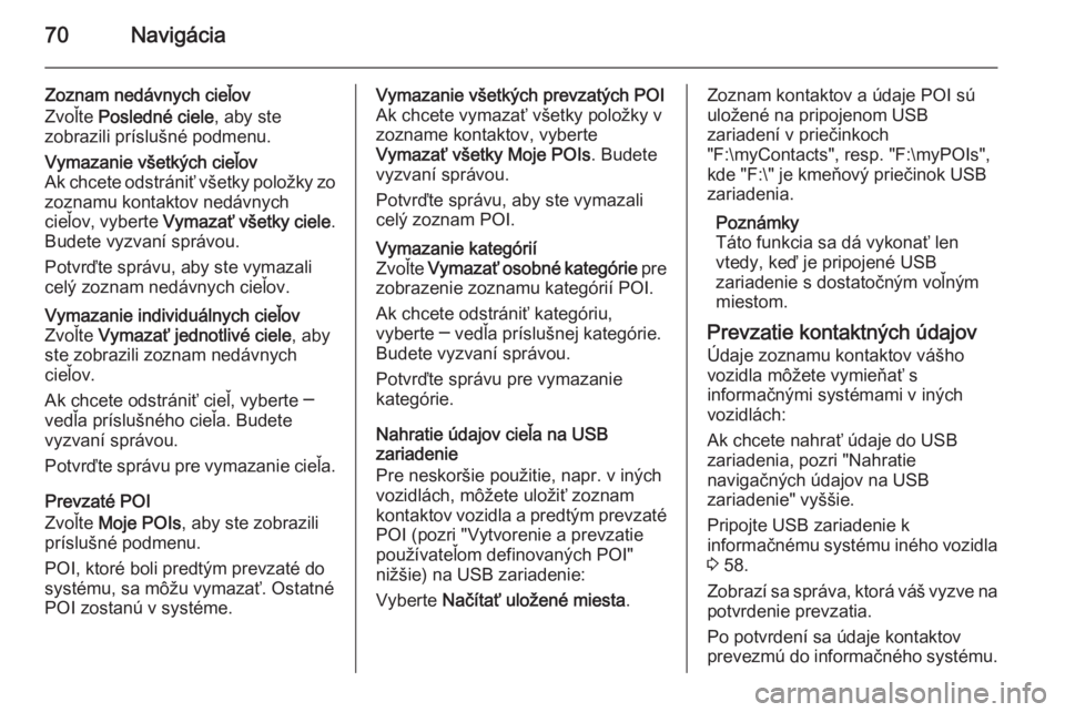 OPEL INSIGNIA 2015.5  Návod na obsluhu informačného systému (in Slovak) 70Navigácia
Zoznam nedávnych cieľov
Zvoľte  Posledné ciele , aby ste
zobrazili príslušné podmenu.Vymazanie všetkých cieľov
Ak chcete odstrániť všetky položky zo zoznamu kontaktov nedáv