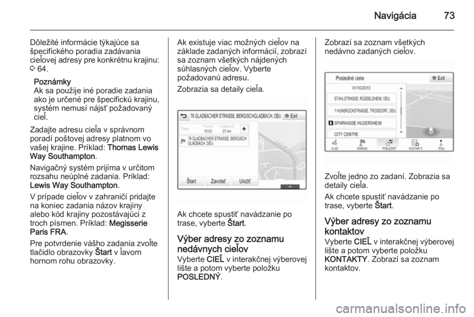 OPEL INSIGNIA 2015.5  Návod na obsluhu informačného systému (in Slovak) Navigácia73
Dôležité informácie týkajúce sašpecifického poradia zadávania
cieľovej adresy pre konkrétnu krajinu:
3  64.
Poznámky
Ak sa použije iné poradie zadania
ako je určené pre š