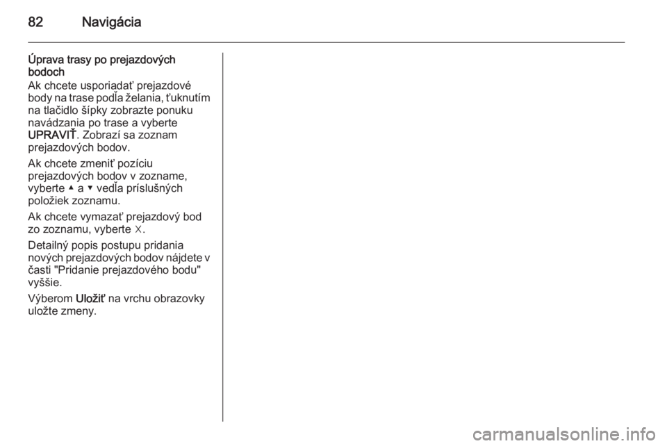 OPEL INSIGNIA 2015.5  Návod na obsluhu informačného systému (in Slovak) 82Navigácia
Úprava trasy po prejazdových
bodoch
Ak chcete usporiadať prejazdové
body na trase podľa želania, ťuknutím na tlačidlo šípky zobrazte ponuku
navádzania po trase a vyberte
UPRAV
