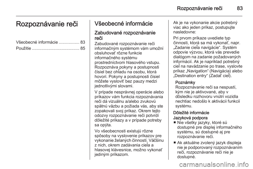 OPEL INSIGNIA 2015.5  Návod na obsluhu informačného systému (in Slovak) Rozpoznávanie reči83Rozpoznávanie rečiVšeobecné informácie.................83
Použitie ........................................ 85Všeobecné informácie
Zabudované rozpoznávaniereči
Zabudo