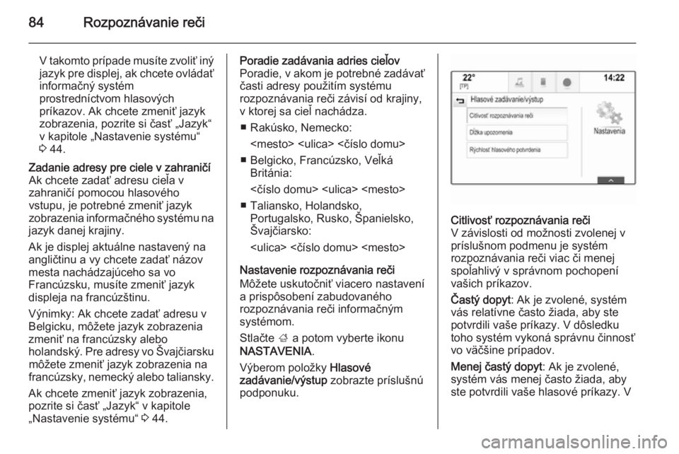OPEL INSIGNIA 2015.5  Návod na obsluhu informačného systému (in Slovak) 84Rozpoznávanie reči
V takomto prípade musíte zvoliť iný
jazyk pre displej, ak chcete ovládať
informačný systém
prostredníctvom hlasových
príkazov. Ak chcete zmeniť jazyk
zobrazenia, po