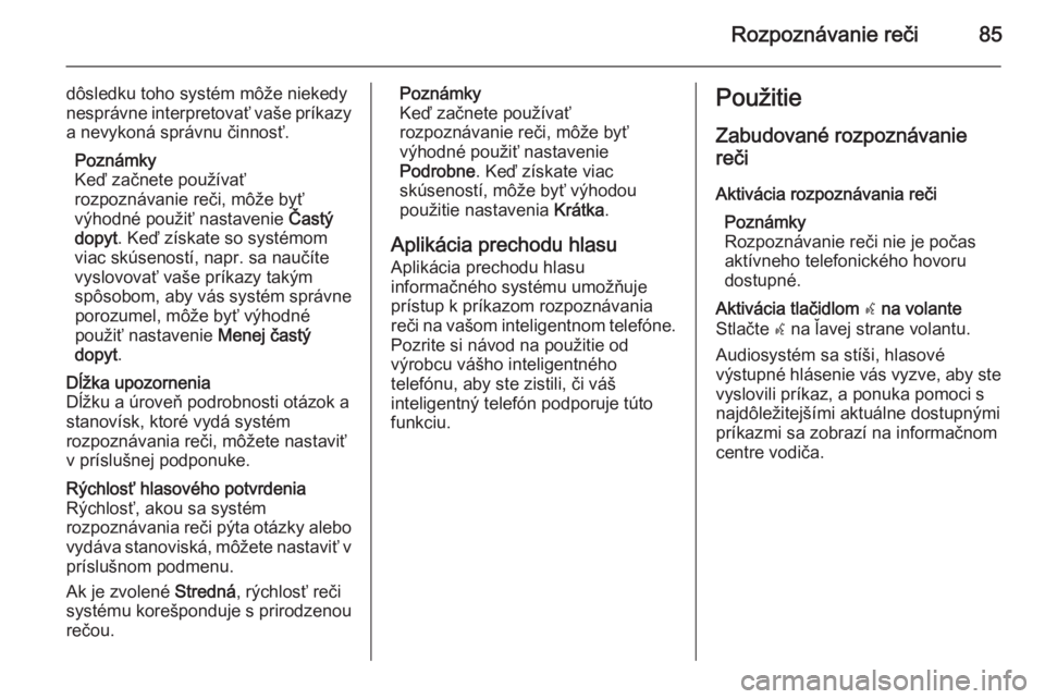 OPEL INSIGNIA 2015.5  Návod na obsluhu informačného systému (in Slovak) Rozpoznávanie reči85
dôsledku toho systém môže niekedy
nesprávne interpretovať vaše príkazy
a nevykoná správnu činnosť.
Poznámky
Keď začnete používať
rozpoznávanie reči, môže b