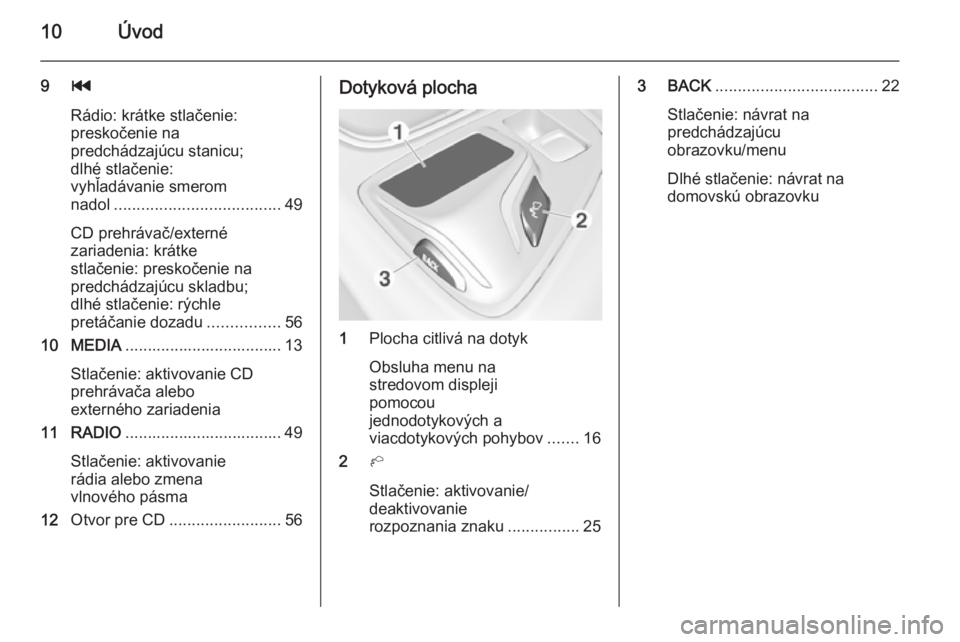 OPEL INSIGNIA 2015.5  Návod na obsluhu informačného systému (in Slovak) 10Úvod
9t
Rádio: krátke stlačenie:
preskočenie na
predchádzajúcu stanicu;
dlhé stlačenie:
vyhľadávanie smerom
nadol ..................................... 49
CD prehrávač/externé
zariaden