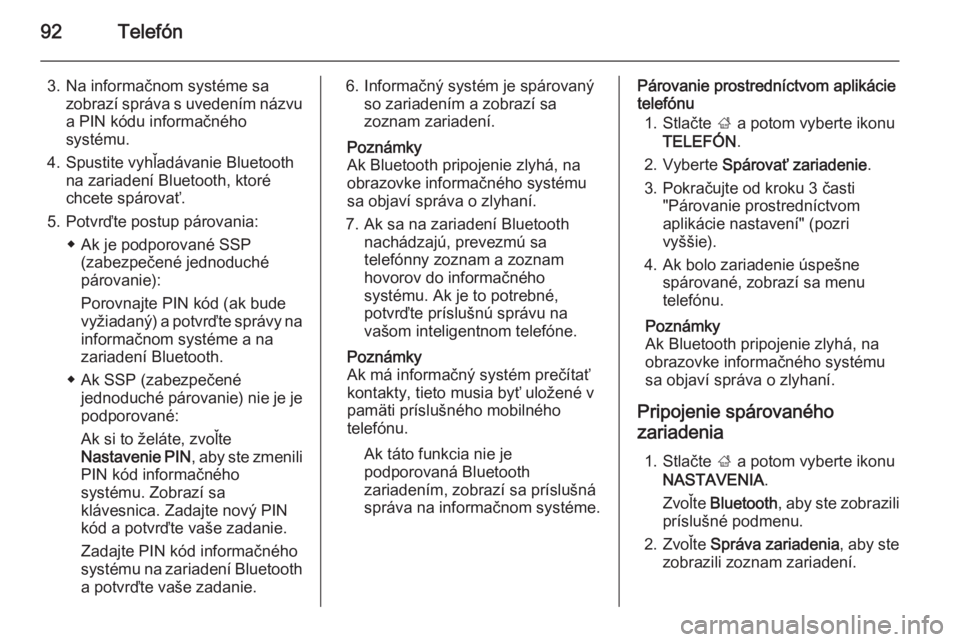 OPEL INSIGNIA 2015.5  Návod na obsluhu informačného systému (in Slovak) 92Telefón
3. Na informačnom systéme sazobrazí správa s uvedením názvu
a PIN kódu informačného
systému.
4. Spustite vyhľadávanie Bluetooth na zariadení Bluetooth, ktoré
chcete spárovať