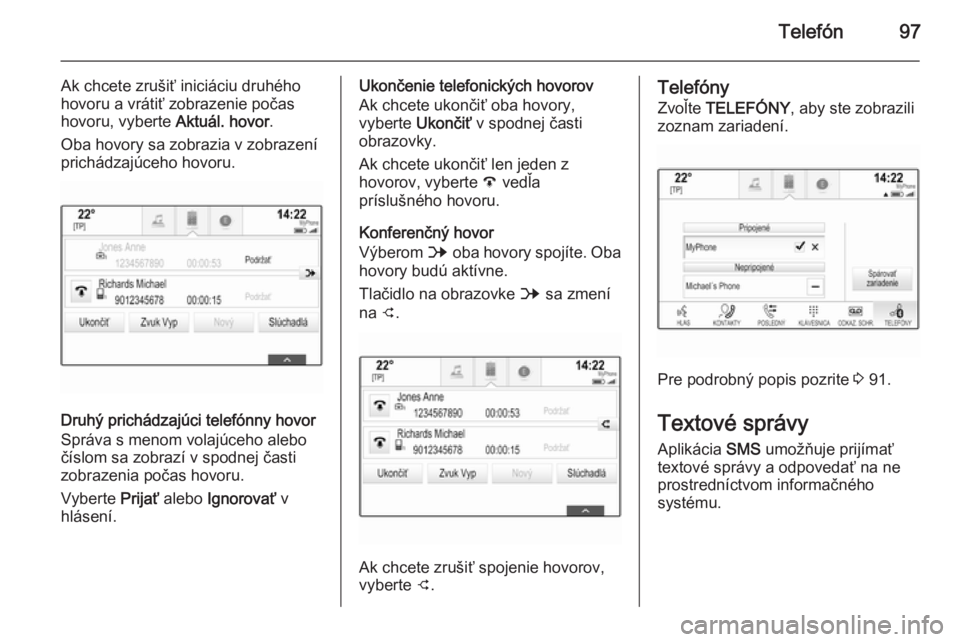 OPEL INSIGNIA 2015.5  Návod na obsluhu informačného systému (in Slovak) Telefón97
Ak chcete zrušiť iniciáciu druhého
hovoru a vrátiť zobrazenie počas
hovoru, vyberte  Aktuál. hovor.
Oba hovory sa zobrazia v zobrazení
prichádzajúceho hovoru.
Druhý prichádzaj�