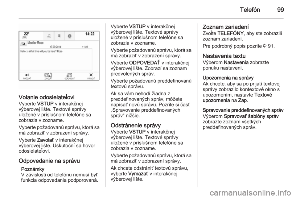 OPEL INSIGNIA 2015.5  Návod na obsluhu informačného systému (in Slovak) Telefón99
Volanie odosielateľovi
Vyberte  VSTUP v interakčnej
výberovej lište. Textové správy
uložené v príslušnom telefóne sa
zobrazia v zozname.
Vyberte požadovanú správu, ktorá sa m