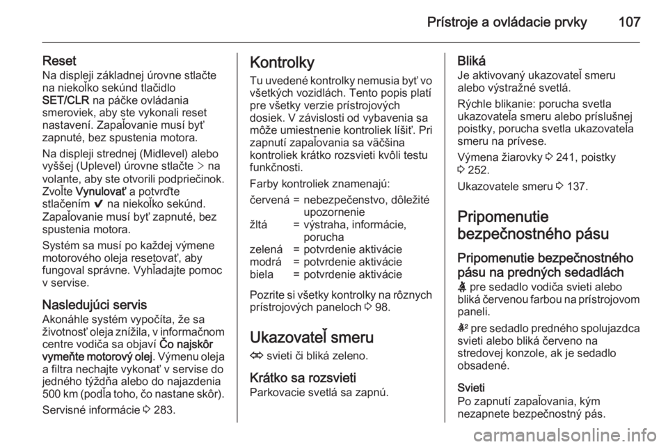 OPEL INSIGNIA 2015.5  Používateľská príručka (in Slovak) Prístroje a ovládacie prvky107
ResetNa displeji základnej úrovne stlačte
na niekoľko sekúnd tlačidlo
SET/CLR  na páčke ovládania
smeroviek, aby ste vykonali reset
nastavení. Zapaľovanie m