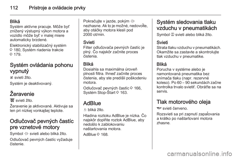 OPEL INSIGNIA 2015.5  Používateľská príručka (in Slovak) 112Prístroje a ovládacie prvky
Bliká
Systém aktívne pracuje. Môže byť
znížený výstupný výkon motora a
vozidlo môže byť v malej miere
automaticky brzdené.
Elektronický stabilizačný