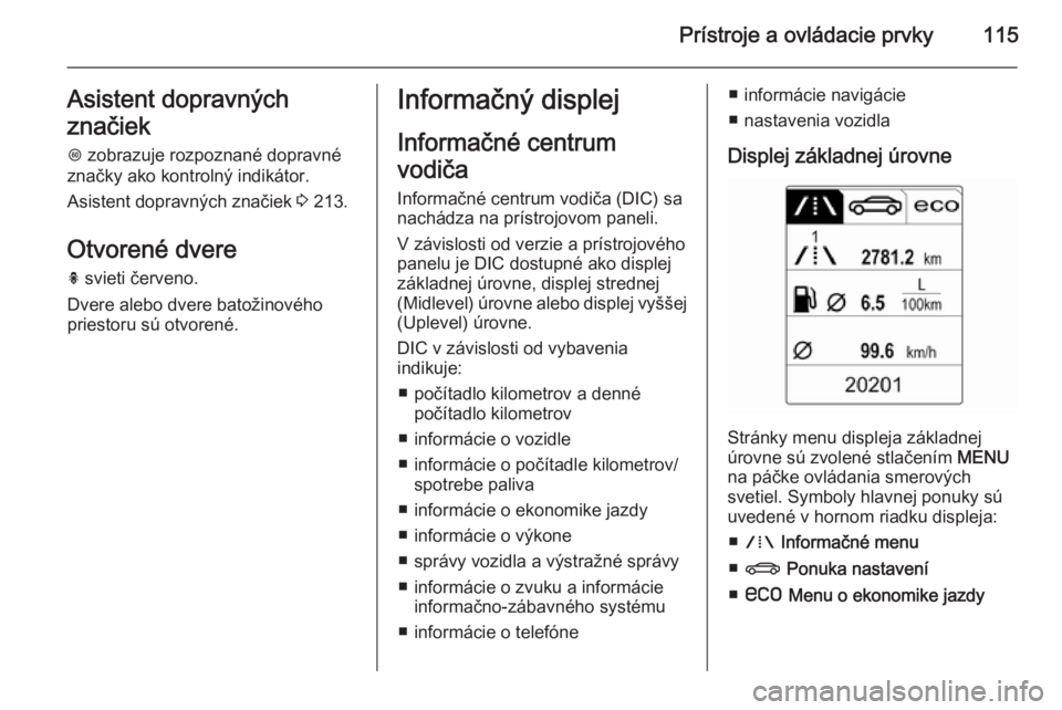 OPEL INSIGNIA 2015.5  Používateľská príručka (in Slovak) Prístroje a ovládacie prvky115Asistent dopravných
značiek L  zobrazuje rozpoznané dopravné
značky ako kontrolný indikátor.
Asistent dopravných značiek  3 213.
Otvorené dvere h  svieti čer