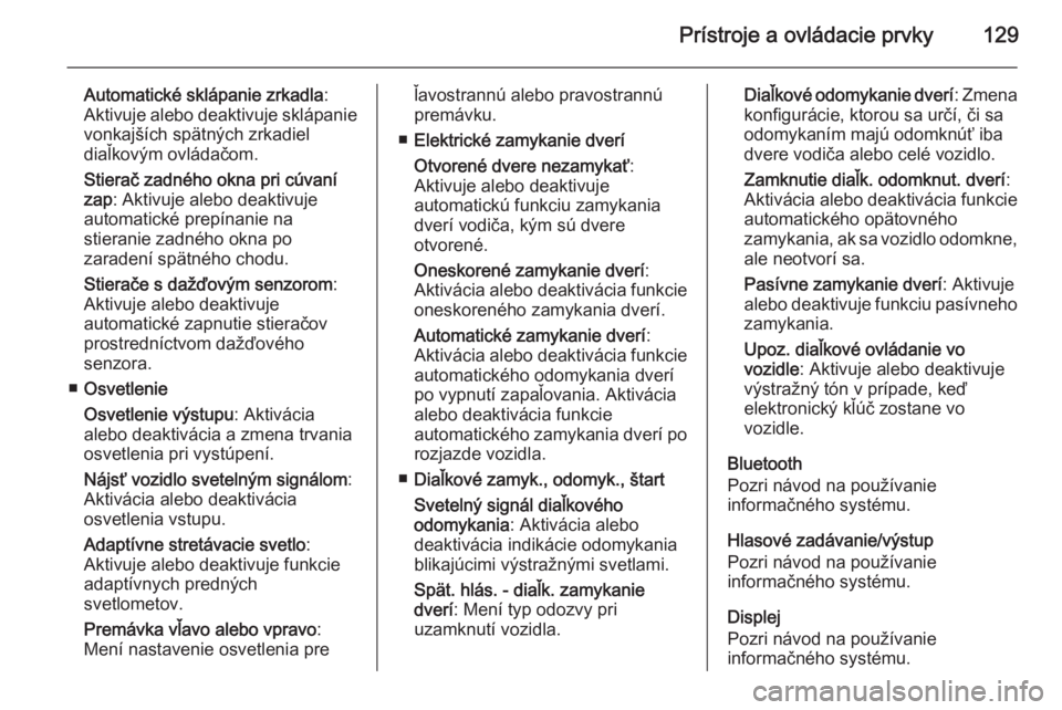 OPEL INSIGNIA 2015.5  Používateľská príručka (in Slovak) Prístroje a ovládacie prvky129
Automatické sklápanie zrkadla:
Aktivuje alebo deaktivuje sklápanie vonkajších spätných zrkadiel
diaľkovým ovládačom.
Stierač zadného okna pri cúvaní zap