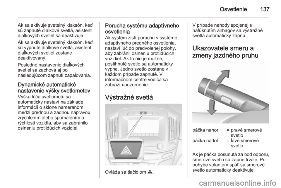 OPEL INSIGNIA 2015.5  Používateľská príručka (in Slovak) Osvetlenie137
Ak sa aktivuje svetelný klaksón, keď
sú zapnuté diaľkové svetlá, asistent
diaľkových svetiel sa deaktivuje.
Ak sa aktivuje svetelný klaksón, keď
sú vypnuté diaľkové svet