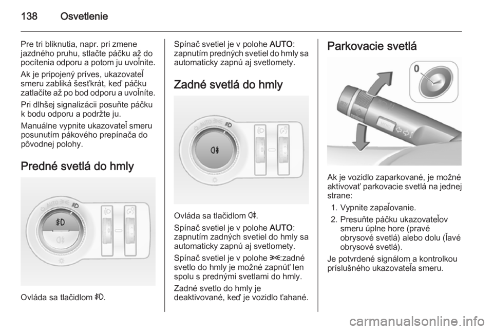 OPEL INSIGNIA 2015.5  Používateľská príručka (in Slovak) 138Osvetlenie
Pre tri bliknutia, napr. pri zmenejazdného pruhu, stlačte páčku až do
pocítenia odporu a potom ju uvoľnite.
Ak je pripojený príves, ukazovateľ
smeru zabliká šesťkrát, keď 